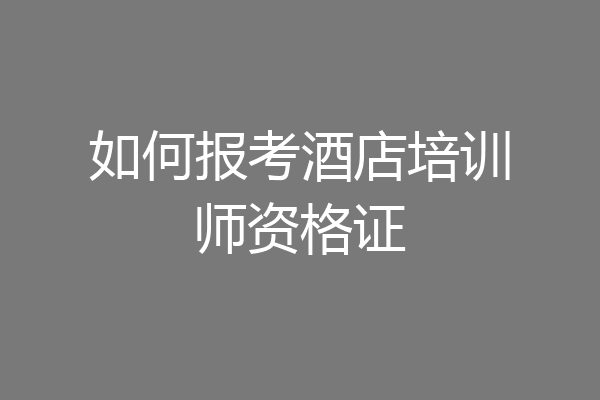 如何报考酒店培训师资格证