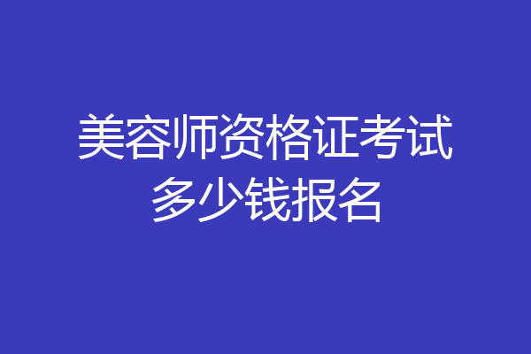 美容师资格证考试多少钱报名