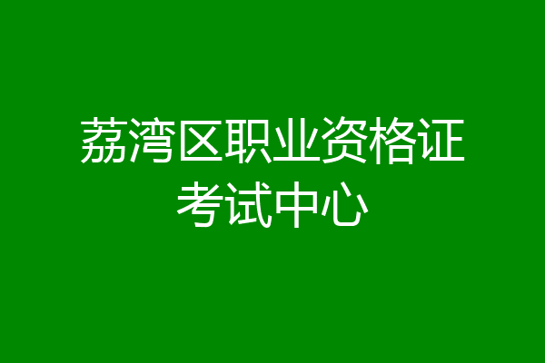 荔湾区职业资格证考试中心
