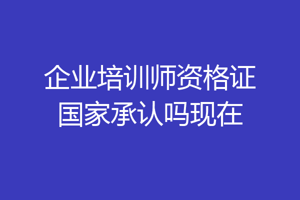 企业培训师资格证国家承认吗现在
