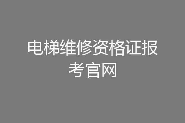 电梯维修资格证报考官网