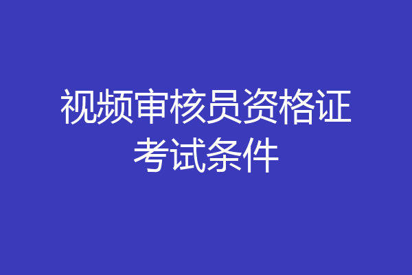 视频审核员资格证考试条件