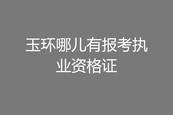 玉环哪儿有报考执业资格证