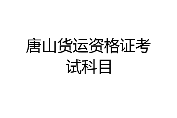 唐山货运资格证考试科目