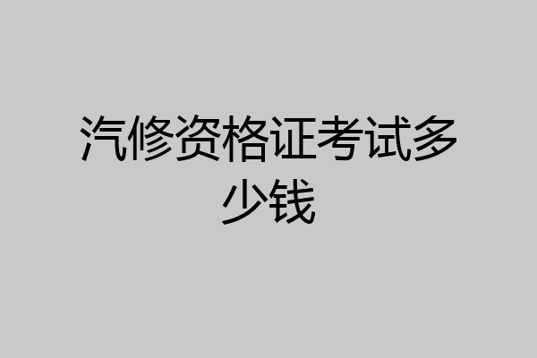汽修资格证考试多少钱