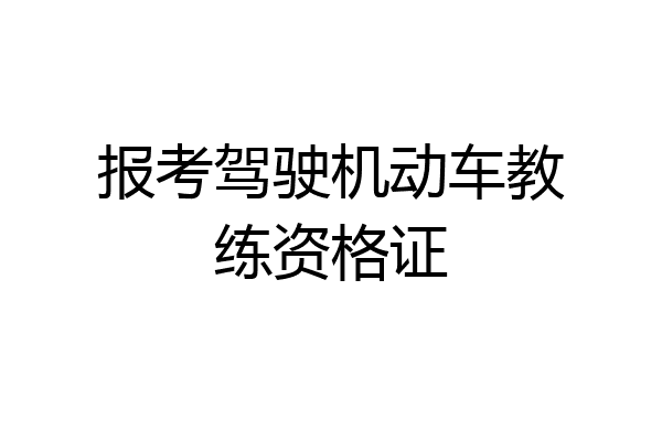 报考驾驶机动车教练资格证
