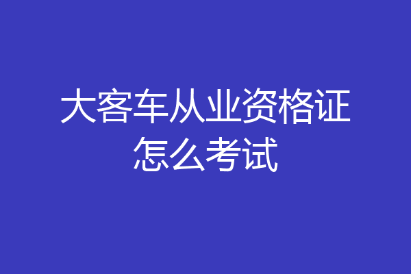 大客车从业资格证怎么考试