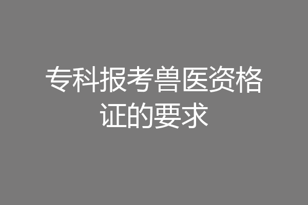 专科报考兽医资格证的要求