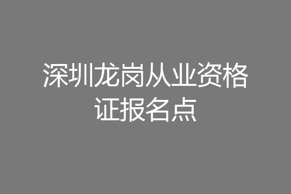 深圳龙岗从业资格证报名点