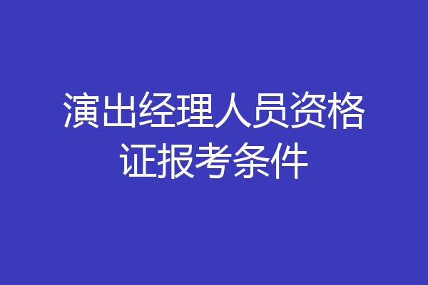 演出经理人员资格证报考条件