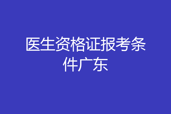 医生资格证报考条件广东