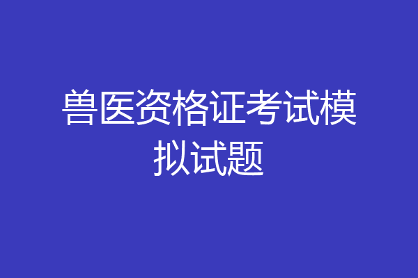 兽医资格证考试模拟试题