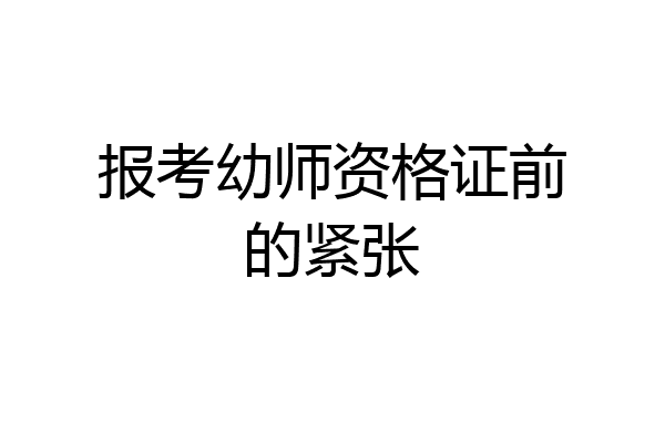报考幼师资格证前的紧张