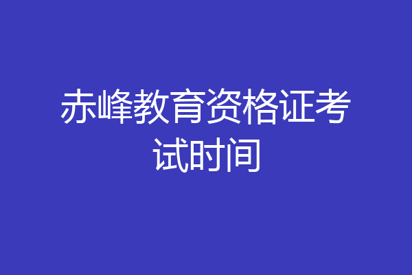 赤峰教育资格证考试时间