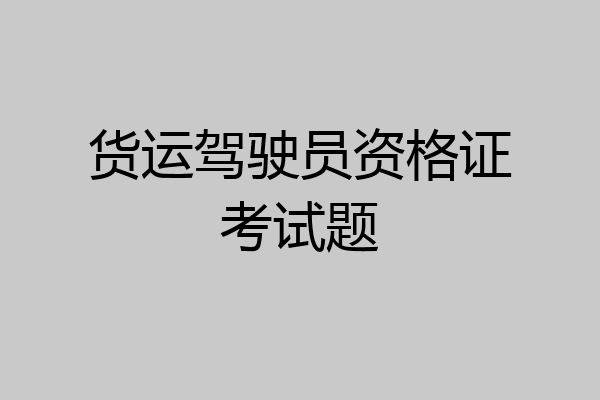 货运驾驶员资格证考试题