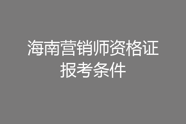 海南营销师资格证报考条件