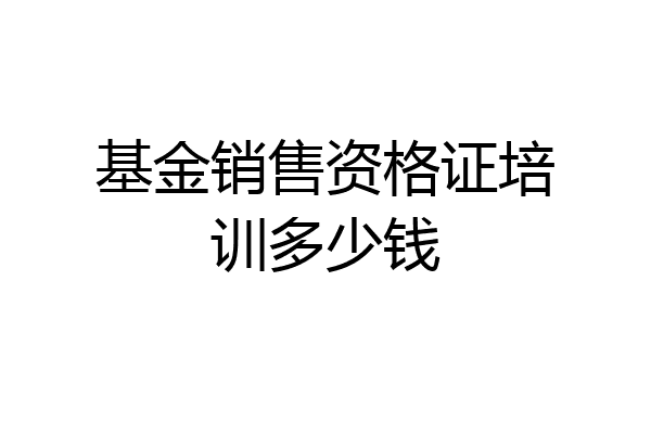基金销售资格证培训多少钱
