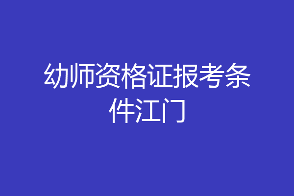 幼师资格证报考条件江门