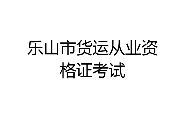 乐山市货运从业资格证考试