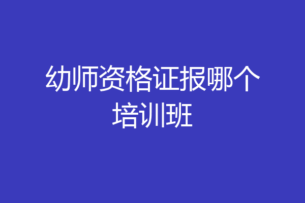 幼师资格证报哪个培训班