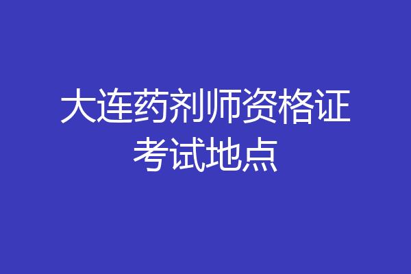大连药剂师资格证考试地点