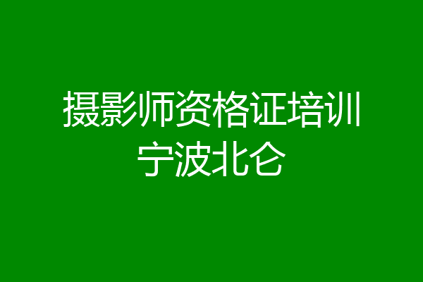 摄影师资格证培训宁波北仑