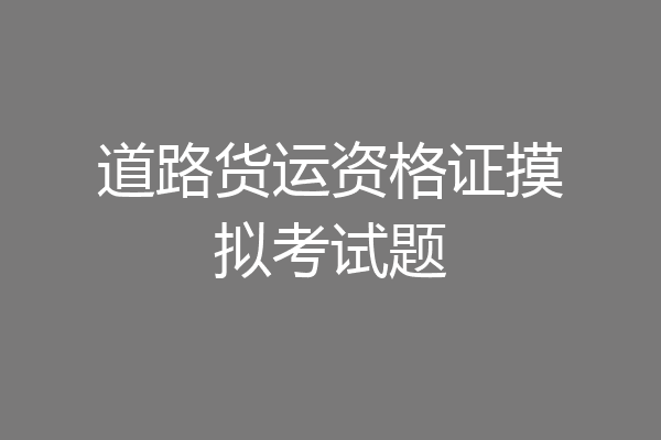 道路货运资格证摸拟考试题