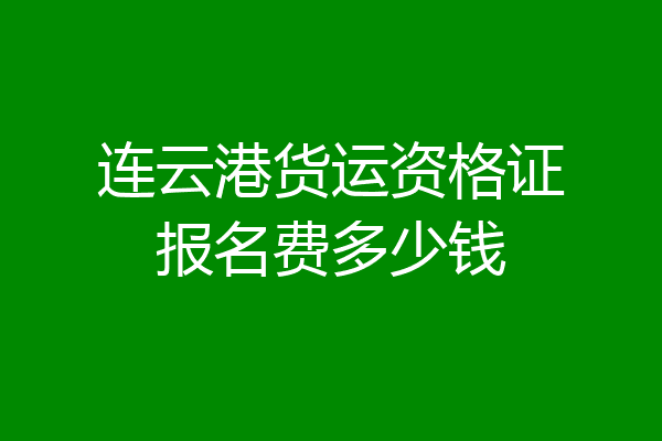 连云港货运资格证报名费多少钱