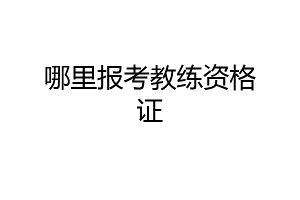 哪里报考教练资格证