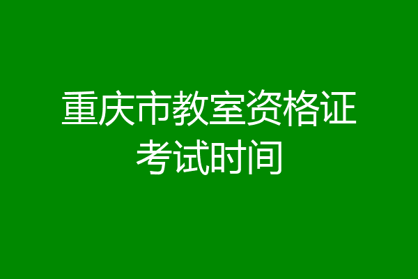 重庆市教室资格证考试时间