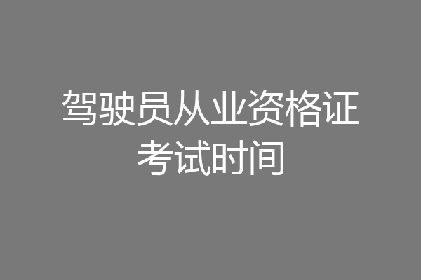 驾驶员从业资格证考试时间
