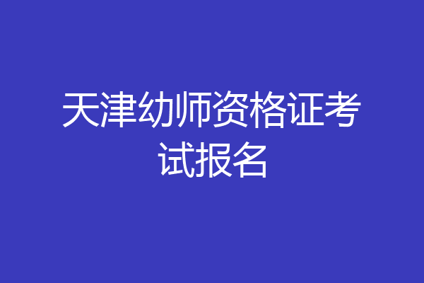 天津幼师资格证考试报名