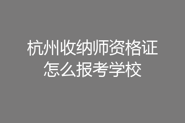 杭州收纳师资格证怎么报考学校