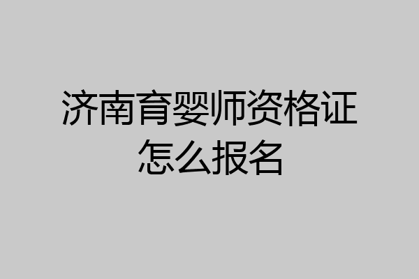 济南育婴师资格证怎么报名