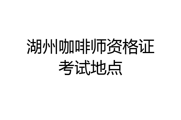 湖州咖啡师资格证考试地点