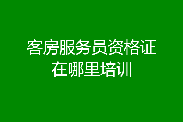客房服务员资格证在哪里培训