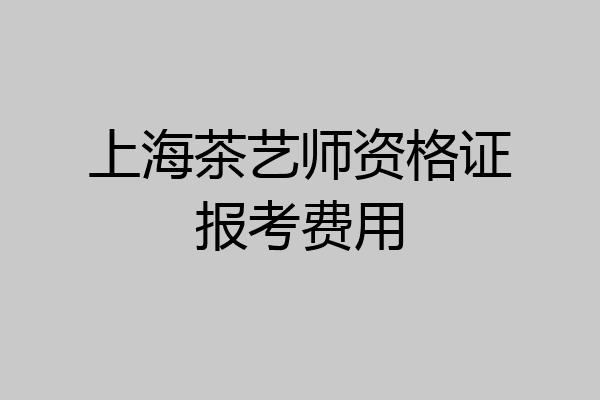 上海茶艺师资格证报考费用