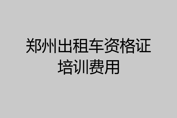 郑州出租车资格证培训费用