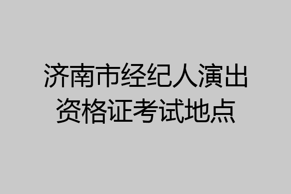 济南市经纪人演出资格证考试地点