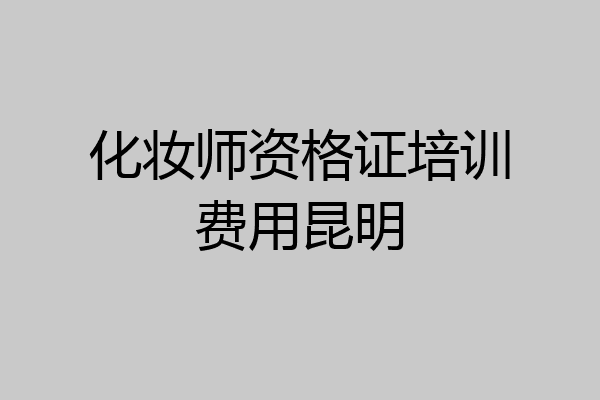 化妆师资格证培训费用昆明