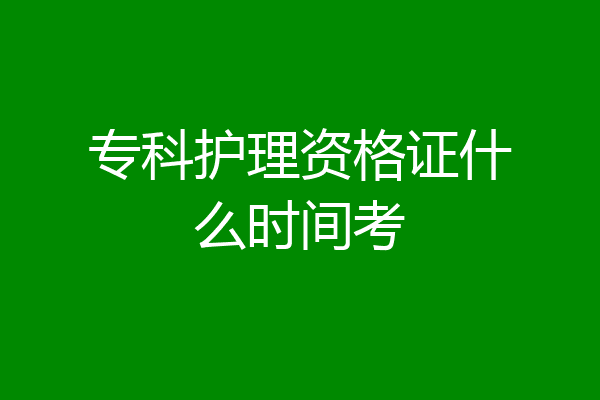 专科护理资格证什么时间考