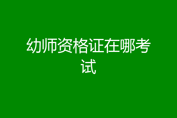 幼师资格证在哪考试