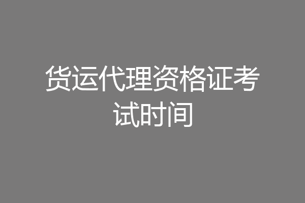 货运代理资格证考试时间