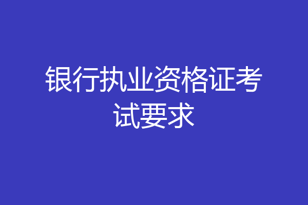银行执业资格证考试要求