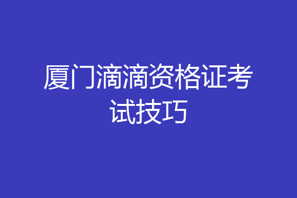 厦门滴滴资格证考试技巧