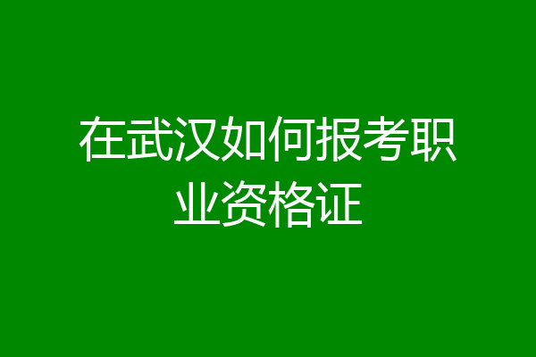 在武汉如何报考职业资格证