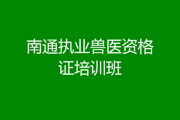 南通执业兽医资格证培训班
