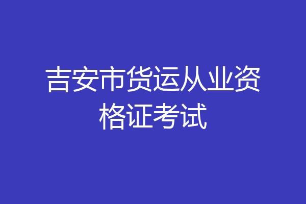 吉安市货运从业资格证考试