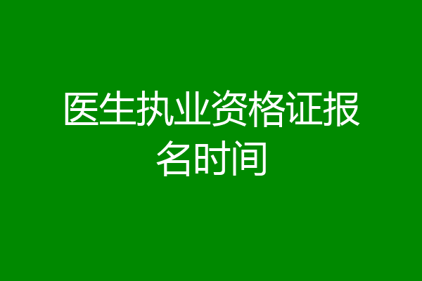 医生执业资格证报名时间