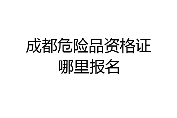 成都危险品资格证哪里报名